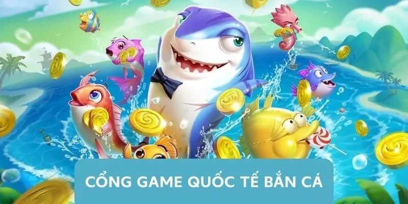 Cổng Game Quốc Tế Bắn Cá