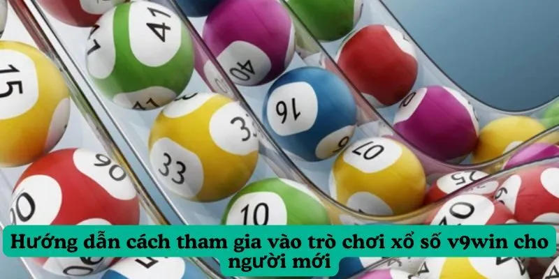Hướng dẫn cách tham gia vào trò chơi xổ số v9win cho người mới