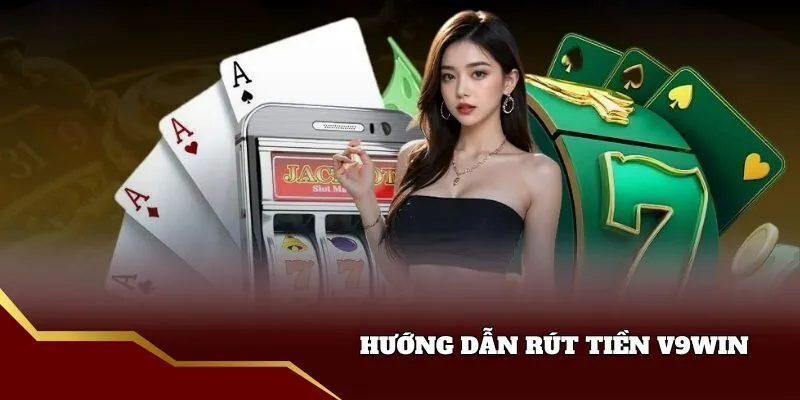Hướng dẫn rút tiền v9win